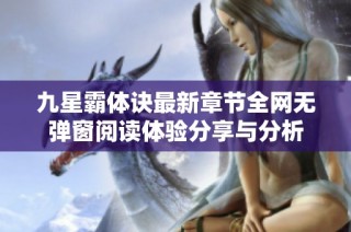 九星霸体诀最新章节全网无弹窗阅读体验分享与分析