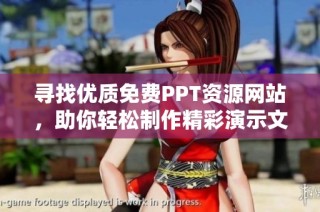 寻找优质免费PPT资源网站，助你轻松制作精彩演示文稿