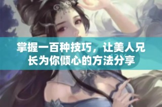 掌握一百种技巧，让美人兄长为你倾心的方法分享