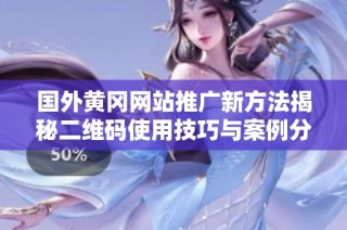 国外黄冈网站推广新方法揭秘二维码使用技巧与案例分享