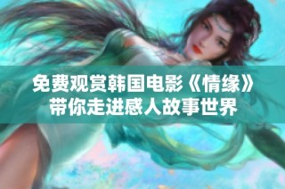 免费观赏韩国电影《情缘》带你走进感人故事世界