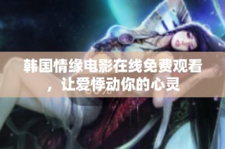 韩国情缘电影在线免费观看，让爱悸动你的心灵