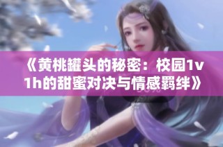《黄桃罐头的秘密：校园1v1h的甜蜜对决与情感羁绊》