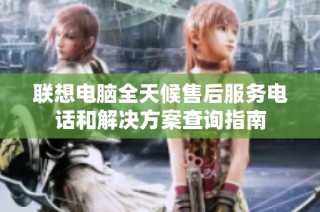 联想电脑全天候售后服务电话和解决方案查询指南