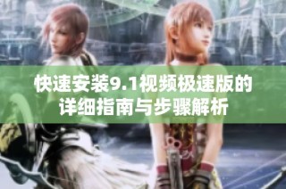 快速安装9.1视频极速版的详细指南与步骤解析