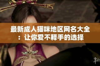 最新成人猫咪地区网名大全：让你爱不释手的选择