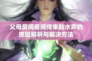 父母房间夜间传来黏水声的原因解析与解决方法
