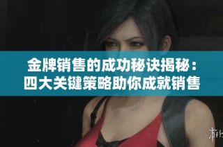 金牌销售的成功秘诀揭秘：四大关键策略助你成就销售巅峰