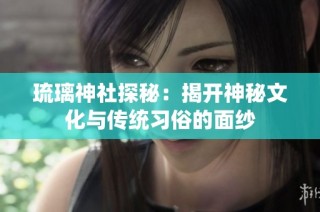 琉璃神社探秘：揭开神秘文化与传统习俗的面纱