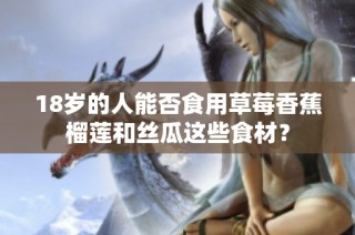 18岁的人能否食用草莓香蕉榴莲和丝瓜这些食材？