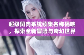 超级胬肉系统续集名称揭晓，探索全新冒险与奇幻世界