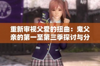 重新审视父爱的扭曲：鬼父亲的第一至第三季探讨与分析