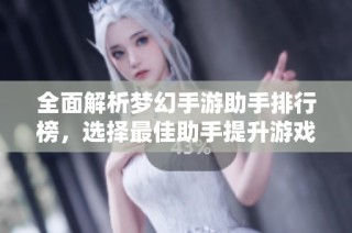 全面解析梦幻手游助手排行榜，选择最佳助手提升游戏体验