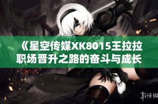 《星空传媒XK8015王拉拉职场晋升之路的奋斗与成长》
