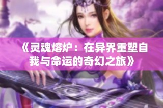 《灵魂熔炉：在异界重塑自我与命运的奇幻之旅》