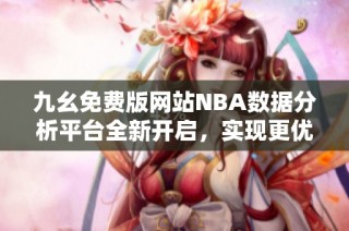 九幺免费版网站NBA数据分析平台全新开启，实现更优体验
