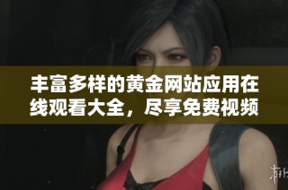 丰富多样的黄金网站应用在线观看大全，尽享免费视频资源