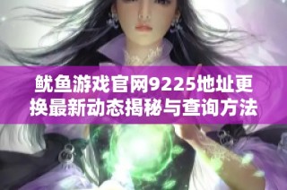 鱿鱼游戏官网9225地址更换最新动态揭秘与查询方法