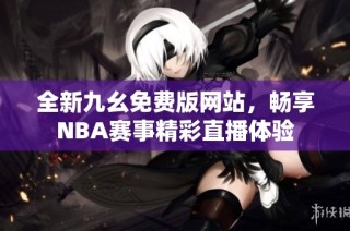 全新九幺免费版网站，畅享NBA赛事精彩直播体验