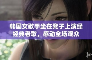 韩国女歌手坐在凳子上演绎经典老歌，感动全场观众