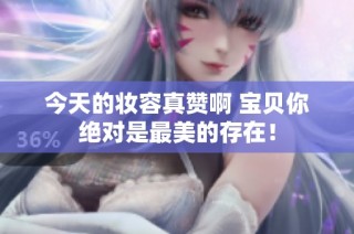 今天的妆容真赞啊 宝贝你绝对是最美的存在！