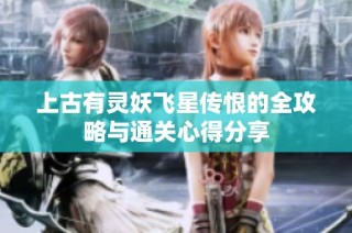 上古有灵妖飞星传恨的全攻略与通关心得分享