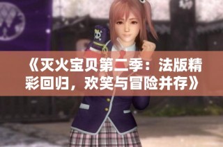 《灭火宝贝第二季：法版精彩回归，欢笑与冒险并存》