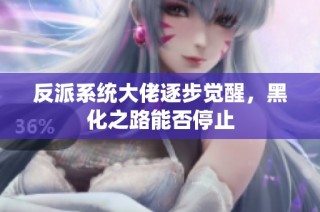 反派系统大佬逐步觉醒，黑化之路能否停止