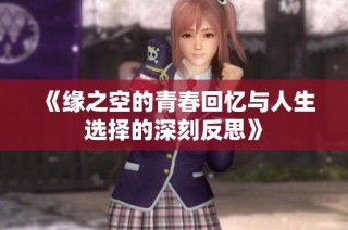 《缘之空的青春回忆与人生选择的深刻反思》