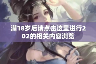 满18岁后请点击这里进行202的相关内容浏览