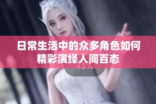 日常生活中的众多角色如何精彩演绎人间百态