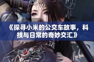 《探寻小米的公交车故事，科技与日常的奇妙交汇》