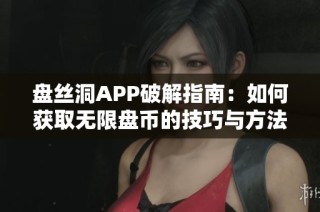 盘丝洞APP破解指南：如何获取无限盘币的技巧与方法