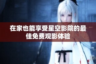 在家也能享受星空影院的最佳免费观影体验