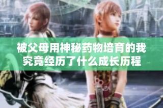 被父母用神秘药物培育的我究竟经历了什么成长历程