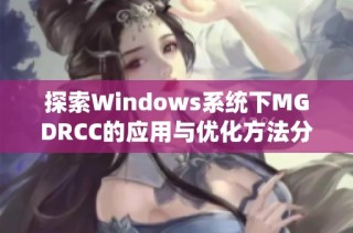 探索Windows系统下MGDRCC的应用与优化方法分享