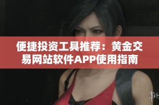 便捷投资工具推荐：黄金交易网站软件APP使用指南