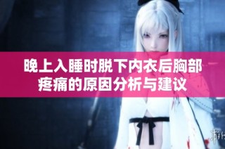 晚上入睡时脱下内衣后胸部疼痛的原因分析与建议