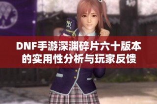 DNF手游深渊碎片六十版本的实用性分析与玩家反馈