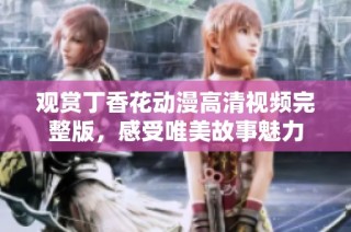 观赏丁香花动漫高清视频完整版，感受唯美故事魅力