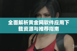 全面解析黄金网软件应用下载资源与推荐指南