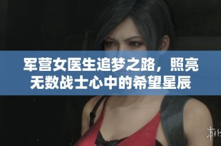 军营女医生追梦之路，照亮无数战士心中的希望星辰