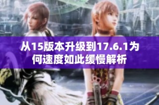 从15版本升级到17.6.1为何速度如此缓慢解析