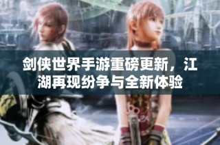 剑侠世界手游重磅更新，江湖再现纷争与全新体验