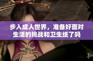 步入成人世界，准备好面对生活的挑战和卫生纸了吗