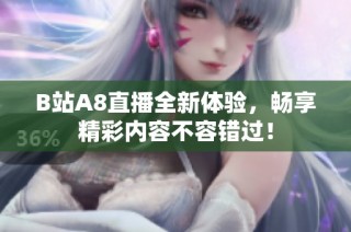 B站A8直播全新体验，畅享精彩内容不容错过！