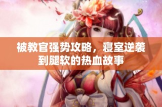 被教官强势攻略，寝室逆袭到腿软的热血故事