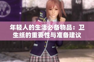 年轻人的生活必备物品：卫生纸的重要性与准备建议