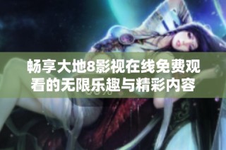 畅享大地8影视在线免费观看的无限乐趣与精彩内容