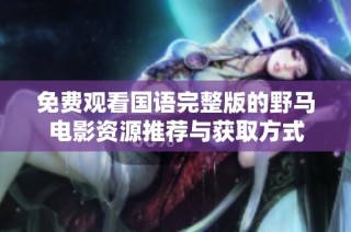 免费观看国语完整版的野马电影资源推荐与获取方式